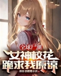 全球尸潮:女神校花跪求我原谅
