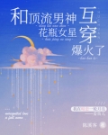 和顶流男神互穿,花瓶女星爆火了