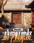 四合院:我傻柱他叔,厨子有系统